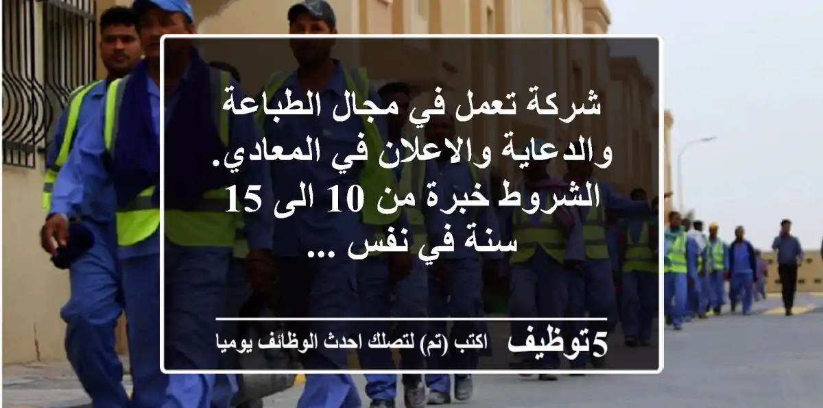 شركة تعمل في مجال الطباعة والدعاية والاعلان في المعادي. الشروط خبرة من 10 الى 15 سنة في نفس ...