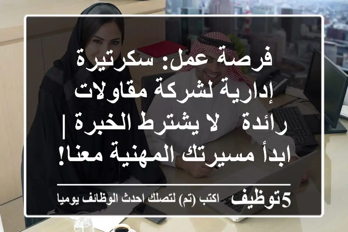 فرصة عمل: سكرتيرة إدارية لشركة مقاولات رائدة - لا يشترط الخبرة | ابدأ مسيرتك المهنية معنا!