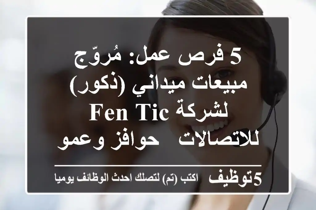 5 فرص عمل: مُروّج مبيعات ميداني (ذكور) لشركة Fen-tic للاتصالات - حوافز وعمولات مجزية في عُمان!