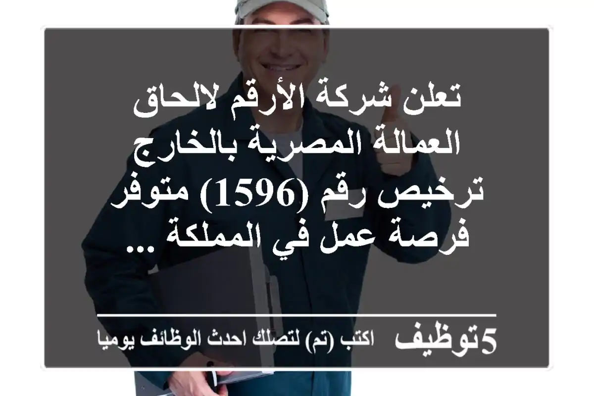 تعلن شركة الأرقم لالحاق العمالة المصرية بالخارج ترخيص رقم (1596) متوفر فرصة عمل في المملكة ...