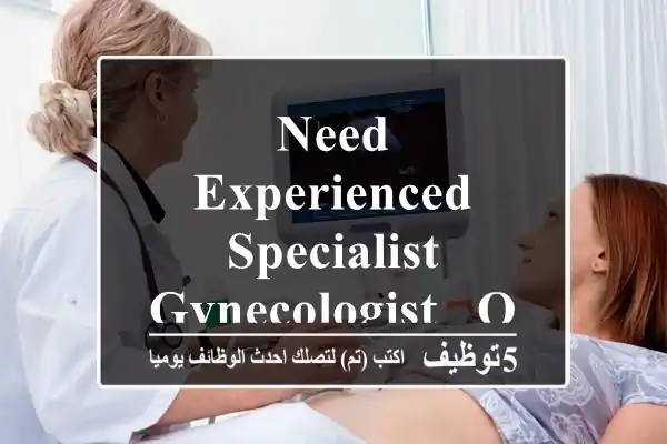 Need experienced Specialist Gynecologist & Obstetrician