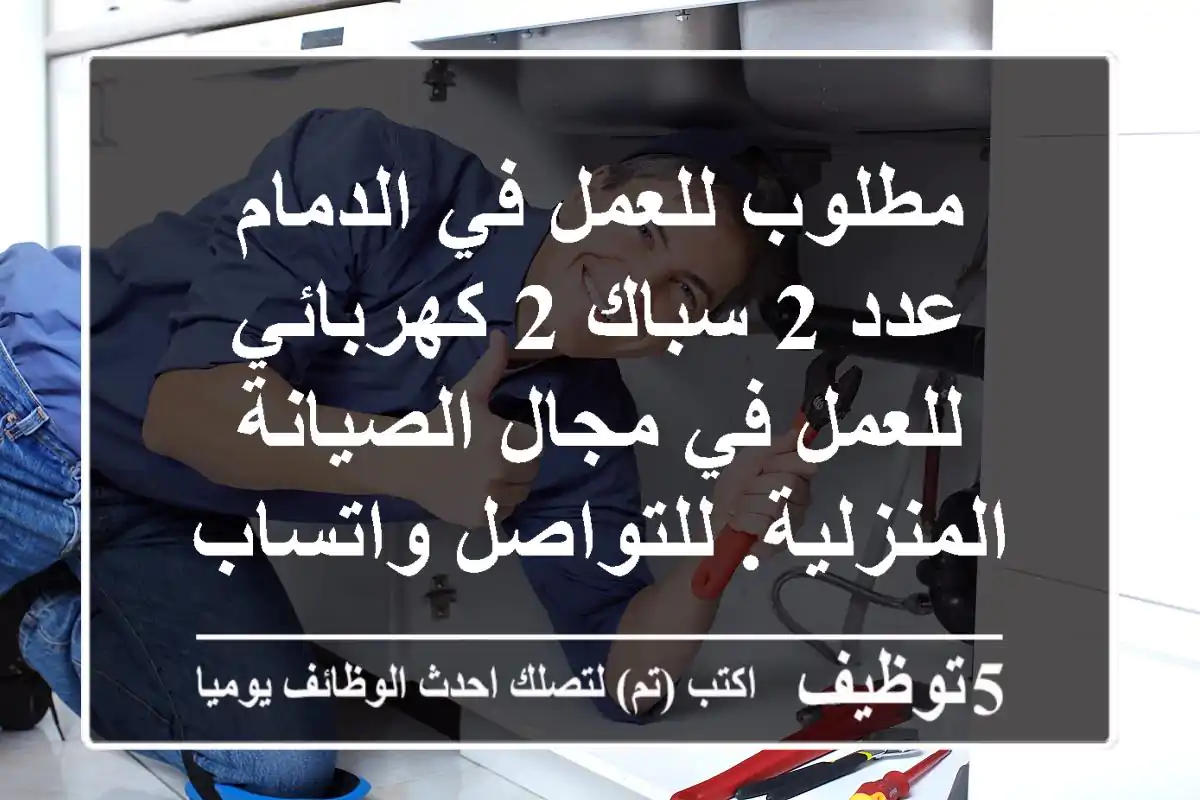 مطلوب للعمل في الدمام عدد 2 سباك 2 كهربائي للعمل في مجال الصيانة المنزلية. للتواصل واتساب فقط ...