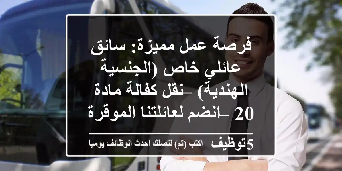 فرصة عمل مميزة: سائق عائلي خاص (الجنسية الهندية) – نقل كفالة مادة 20 – انضم لعائلتنا الموقرة!