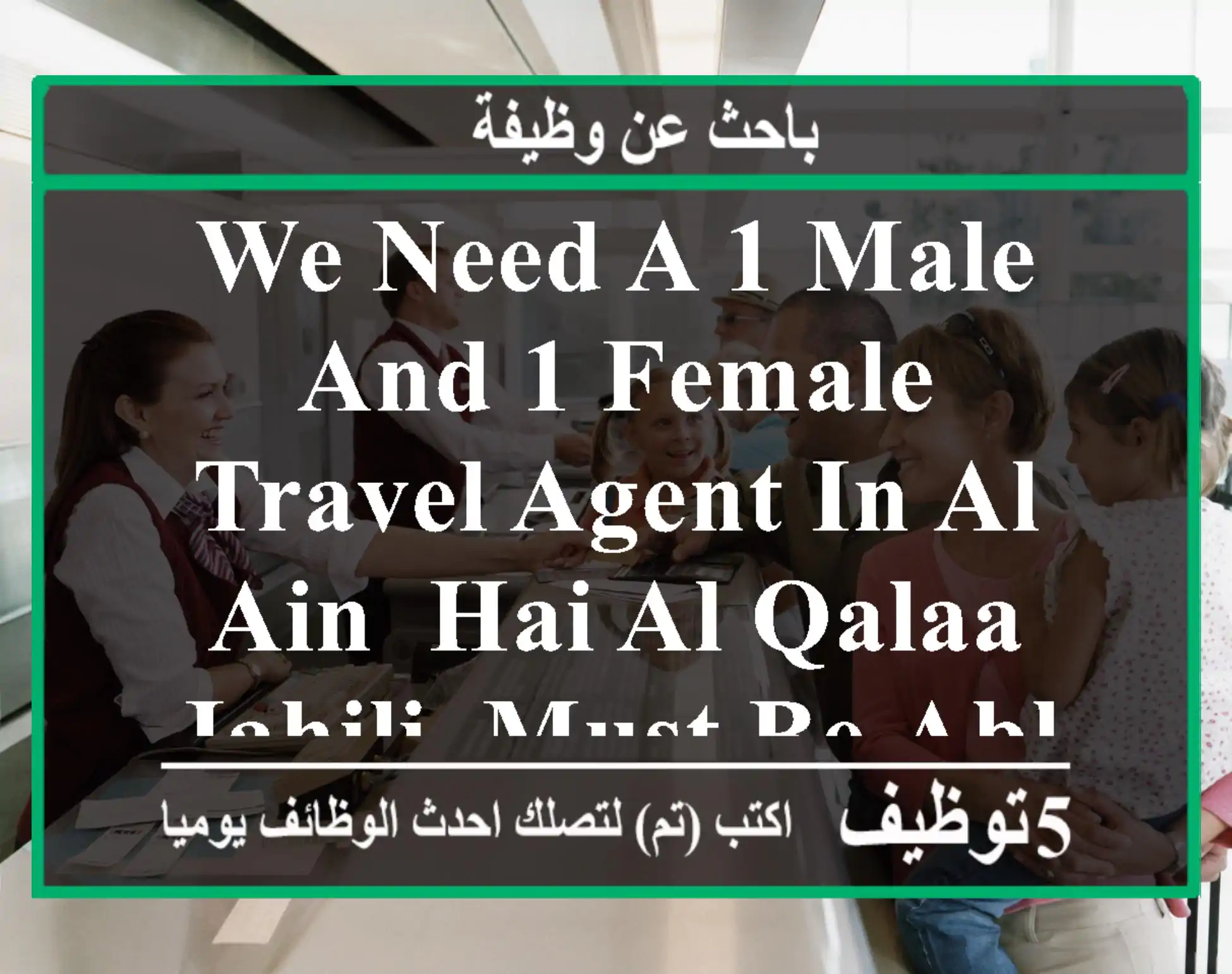 we need a 1 male and 1 female travel agent in al ain, hai al qalaa - jahili, must be able to ...