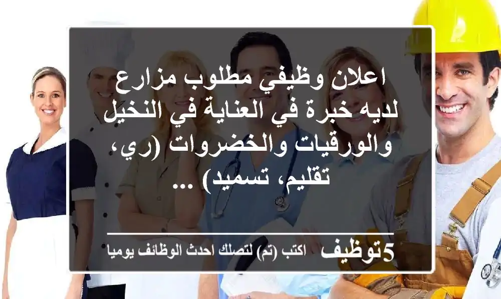 اعلان وظيفي مطلوب مزارع لديه خبرة في العناية في النخيل والورقيات والخضروات (ري، تقليم، تسميد) ...