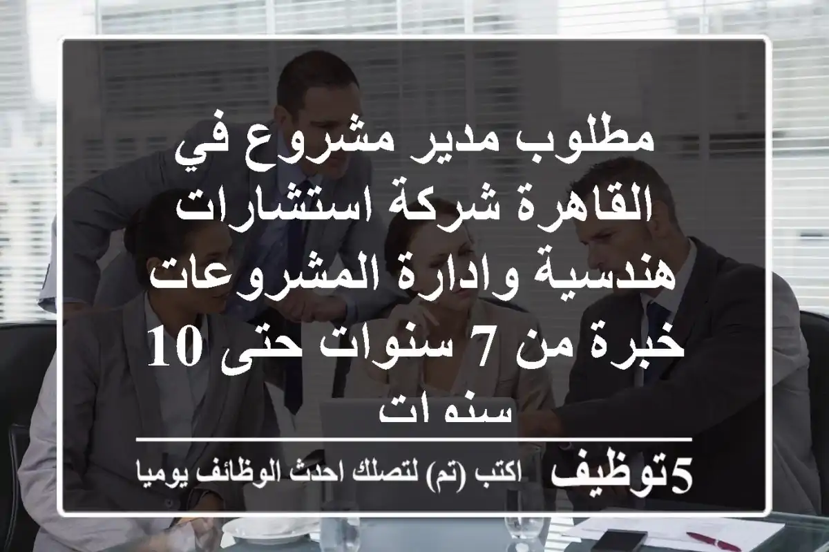 مطلوب مدير مشروع في القاهرة شركة استشارات هندسية وادارة المشروعات خبرة من 7 سنوات حتى 10 سنوات ...
