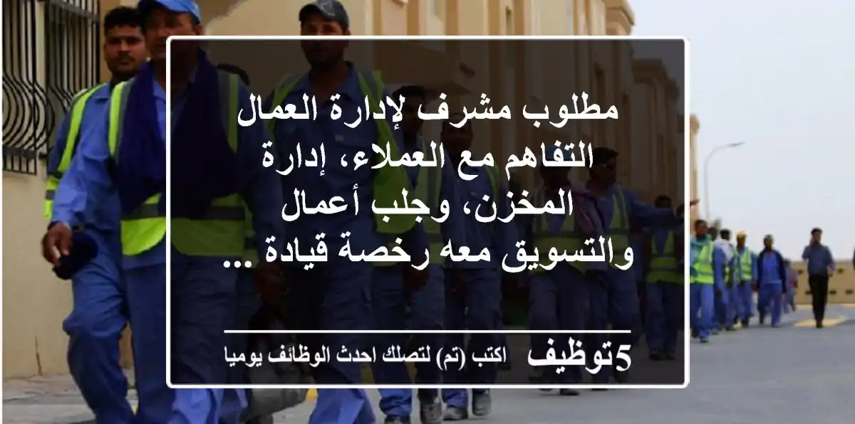 مطلوب مشرف لإدارة العمال التفاهم مع العملاء، إدارة المخزن، وجلب أعمال والتسويق معه رخصة قيادة ...