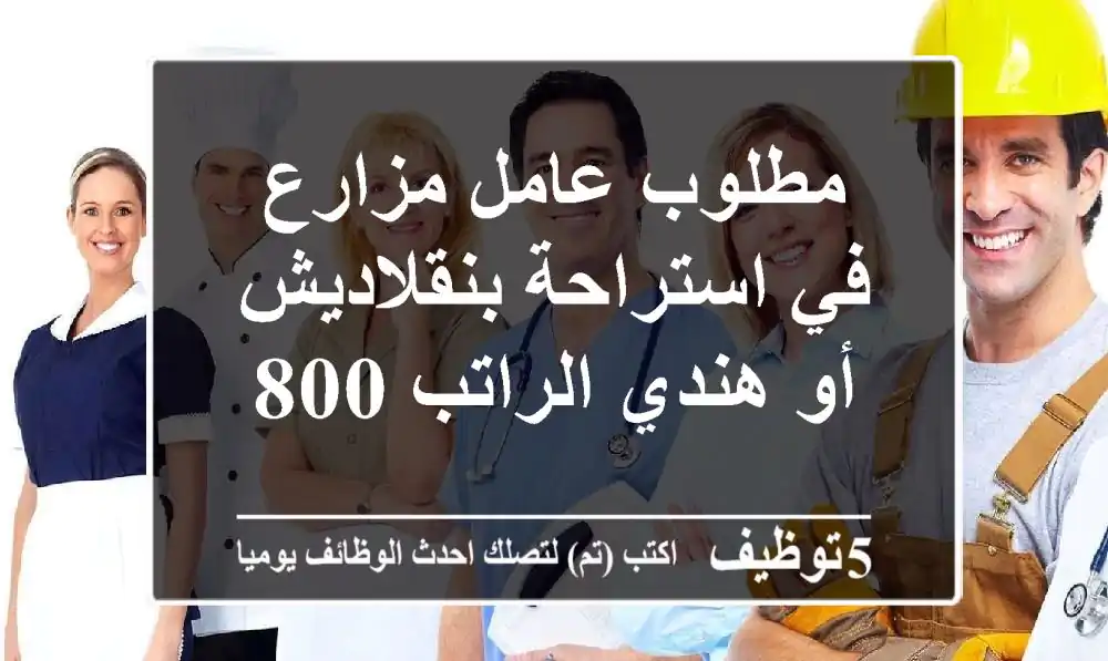 مطلوب عامل مزارع في استراحة بنقلاديش أو هندي الراتب 800