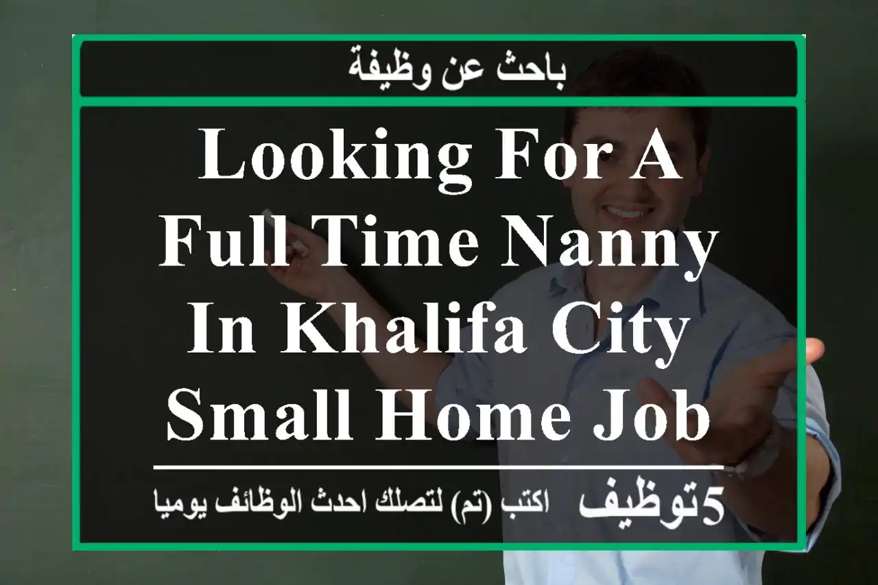 looking for a full time nanny in khalifa city small home job and 2 kids