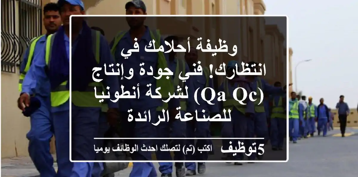 وظيفة أحلامك في انتظارك! فني جودة وإنتاج (QA/QC) لشركة أنطونيا للصناعة الرائدة