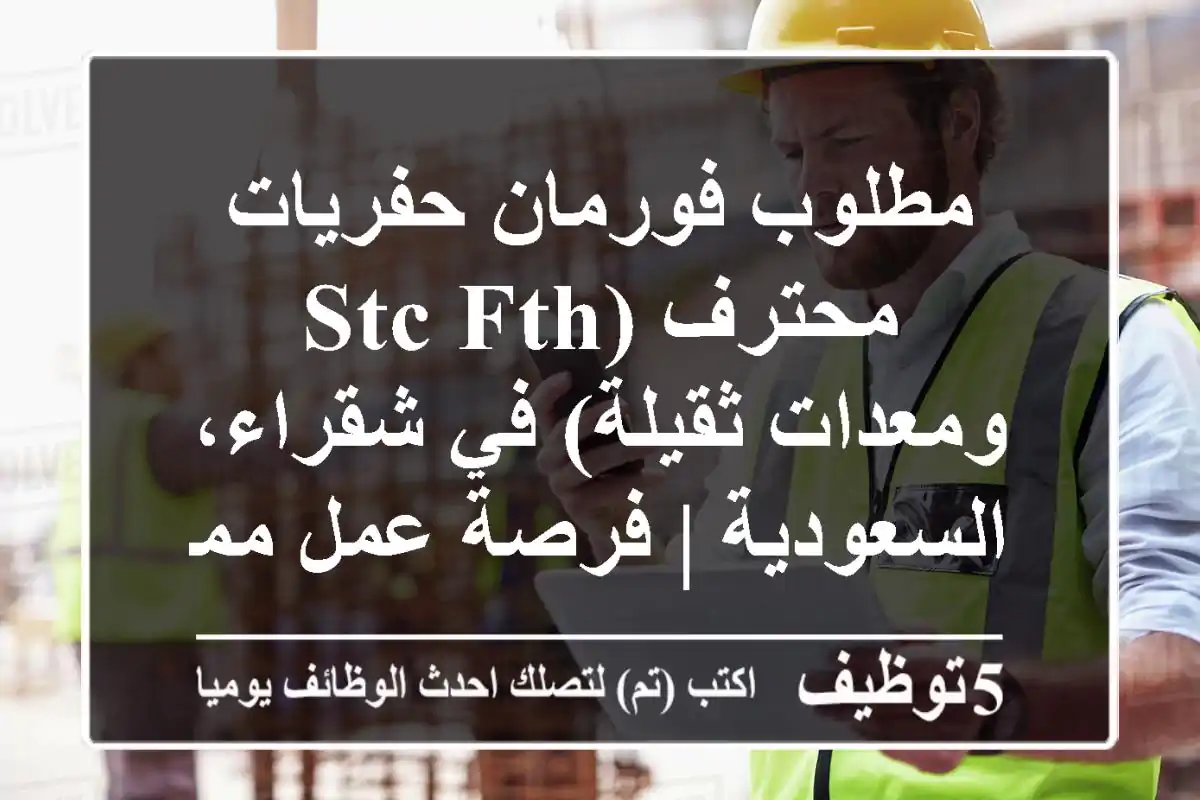 مطلوب فورمان حفريات محترف (STC FTH ومعدات ثقيلة) في شقراء، السعودية | فرصة عمل مميزة