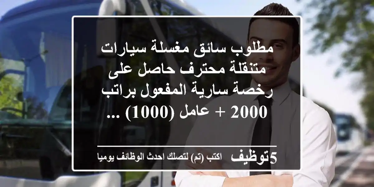 مطلوب سائق مغسلة سيارات متنقلة محترف حاصل على رخصة سارية المفعول براتب 2000 + عامل (1000) ...