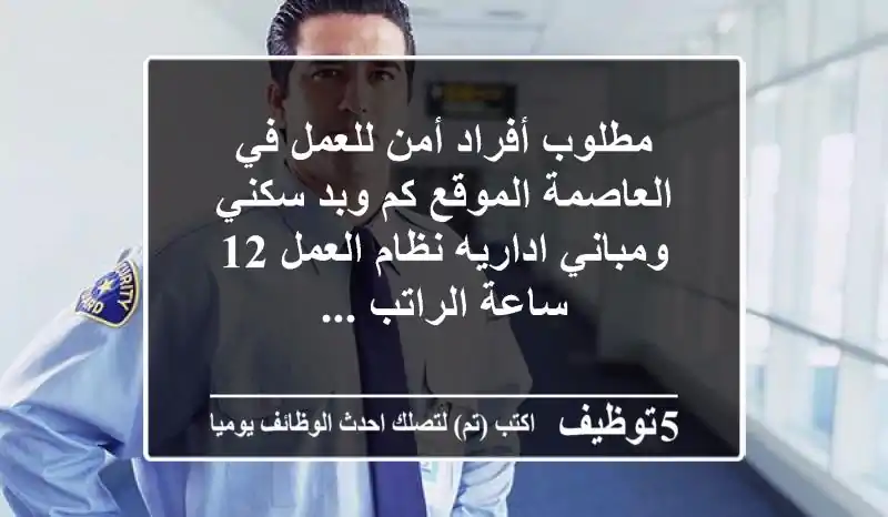 مطلوب أفراد أمن للعمل في العاصمة الموقع كم وبد سكني ومباني اداريه نظام العمل 12 ساعة الراتب ...