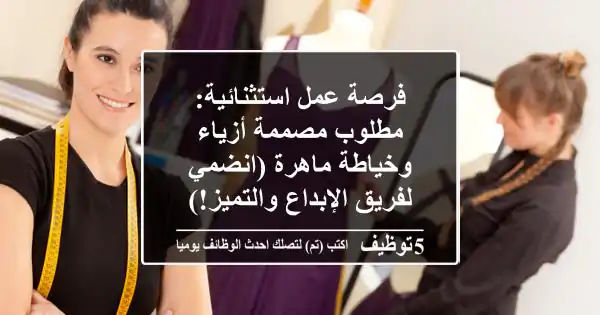 فرصة عمل استثنائية: مطلوب مصممة أزياء وخياطة ماهرة (انضمي لفريق الإبداع والتميز!)