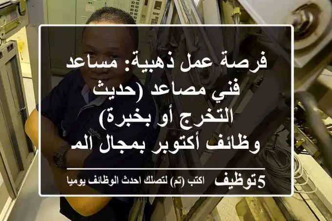 فرصة عمل ذهبية: مساعد فني مصاعد (حديث التخرج أو بخبرة) - وظائف أكتوبر بمجال المصاعد