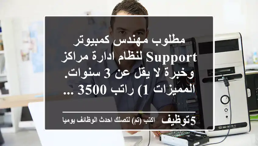 مطلوب مهندس كمبيوتر support لنظام ادارة مراكز وخبرة لا يقل عن 3 سنوات. المميزات 1) راتب 3500 ...