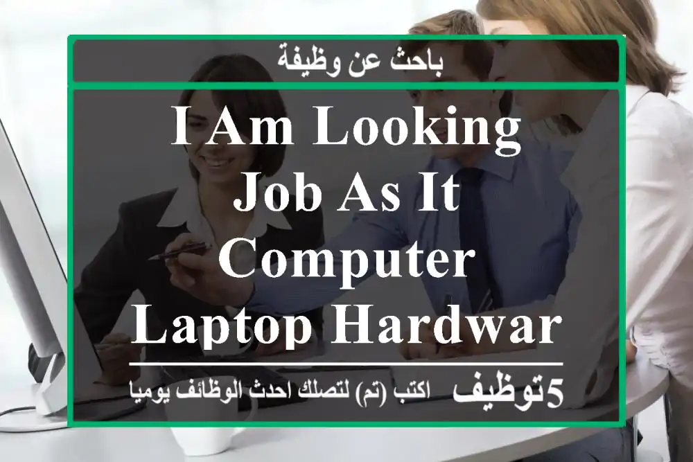 I am Looking Job as IT Computer Laptop Hardware & Software Supporting