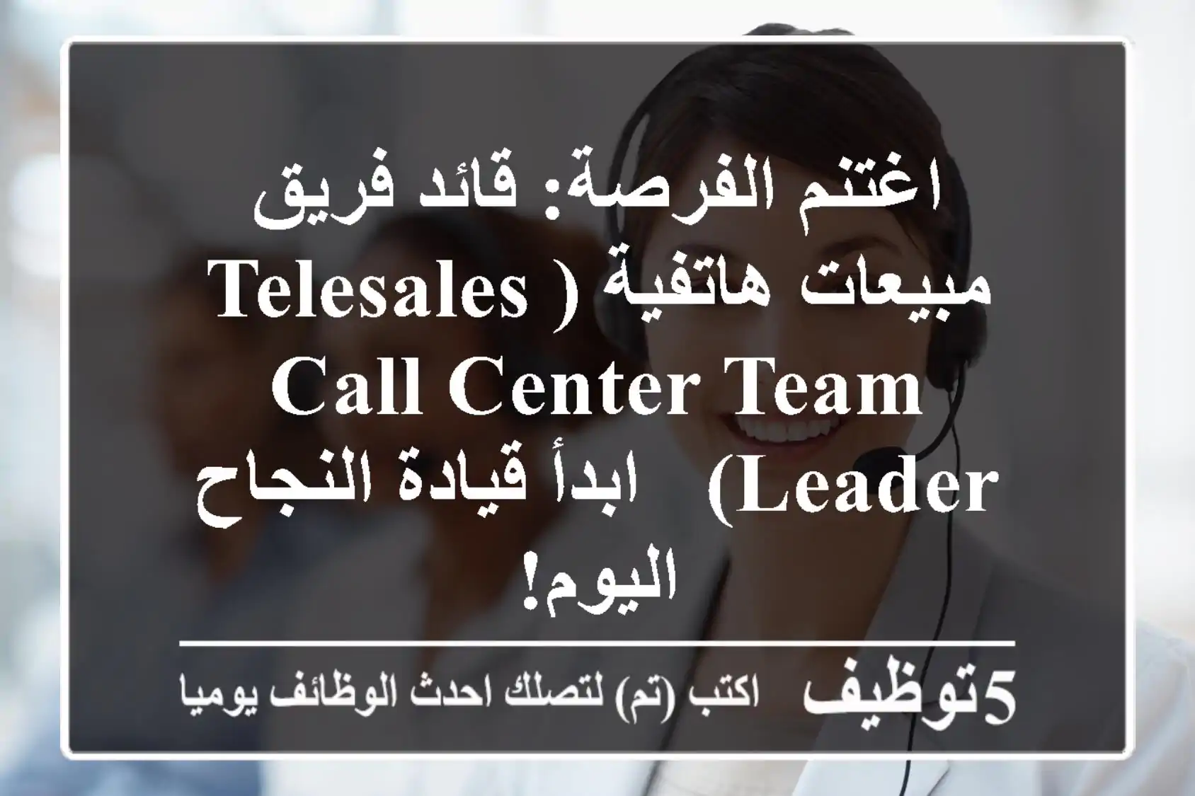 اغتنم الفرصة: قائد فريق مبيعات هاتفية (Telesales Call Center Team Leader) - ابدأ قيادة النجاح اليوم!