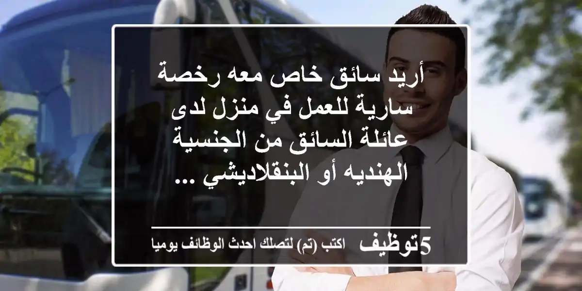 أريد سائق خاص معه رخصة سارية للعمل في منزل لدى عائلة السائق من الجنسية الهنديه أو البنقلاديشي ...