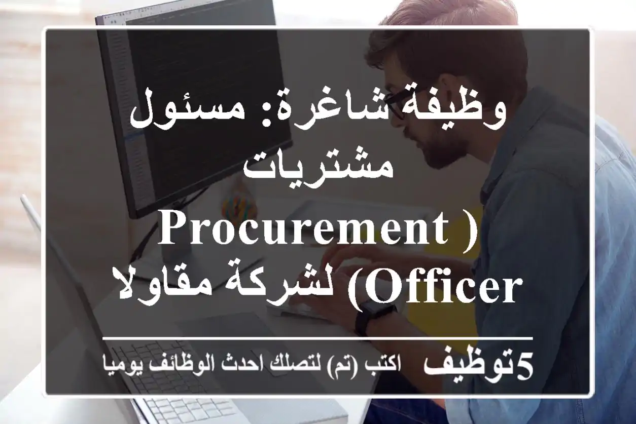 وظيفة شاغرة: مسئول مشتريات (Procurement Officer) لشركة مقاولات رائدة بخبرة 6 سنوات فأكثر