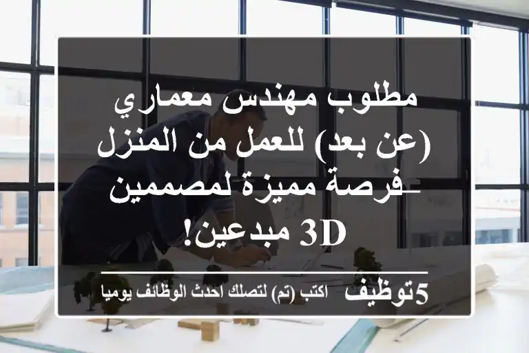 مطلوب مهندس معماري (عن بعد) للعمل من المنزل – فرصة مميزة لمصممين 3D مبدعين!