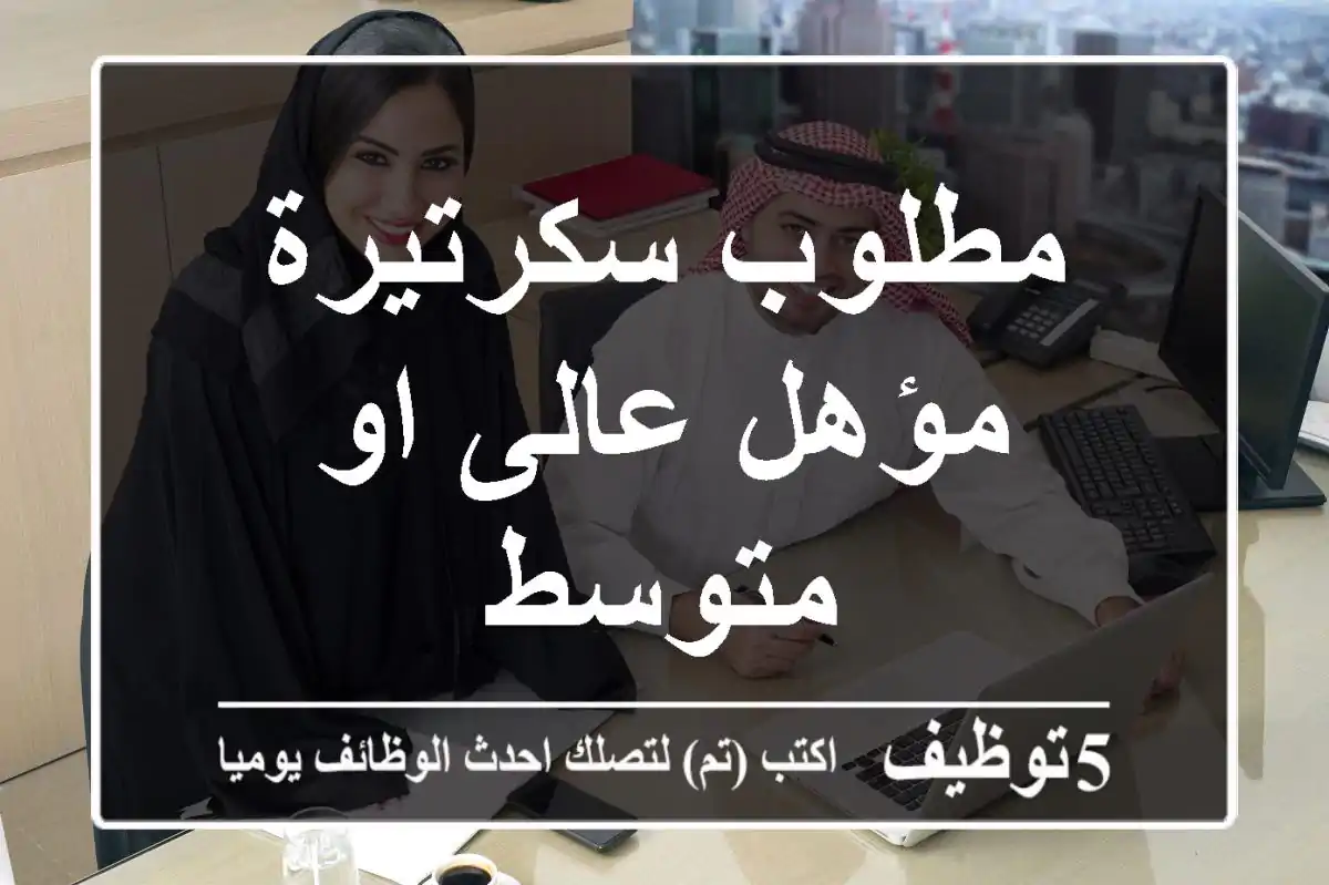 مطلوب سكرتيرة مؤهل عالى او متوسط