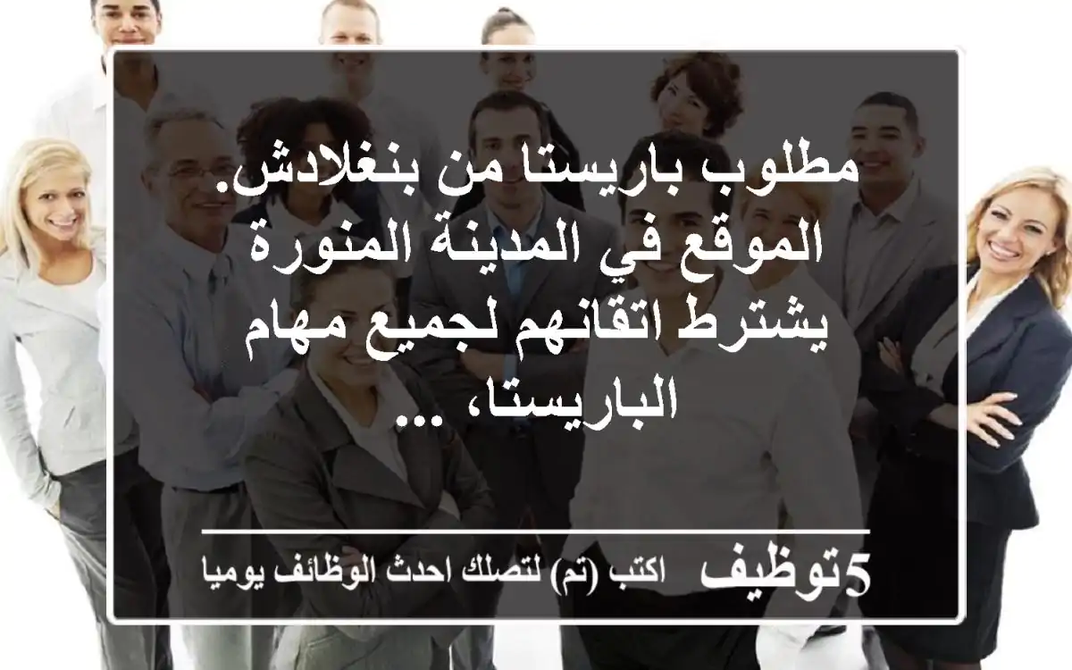 مطلوب باريستا من بنغلادش. الموقع في المدينة المنورة يشترط اتقانهم لجميع مهام الباريستا، ...