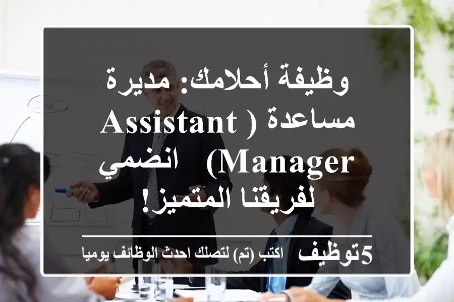 وظيفة أحلامك: مديرة مساعدة (Assistant Manager) - انضمي لفريقنا المتميز!
