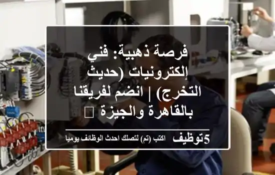 فرصة ذهبية: فني إلكترونيات (حديث التخرج) | انضم لفريقنا بالقاهرة والجيزة 🚀