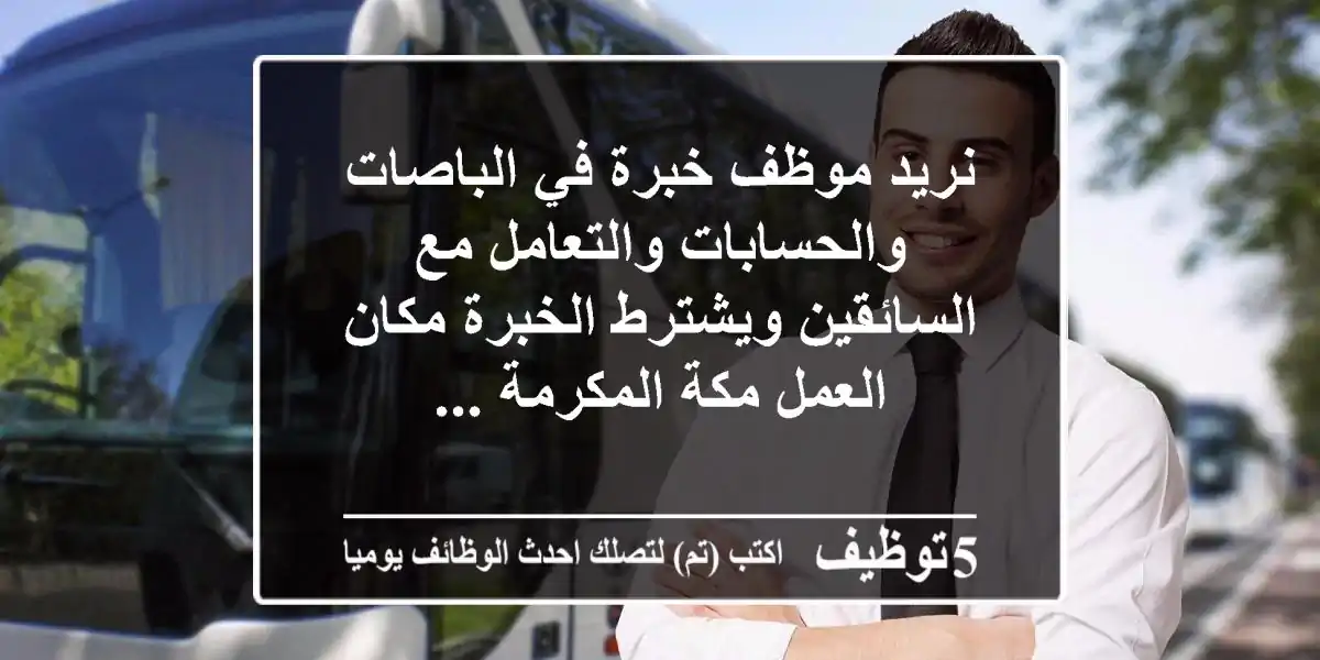 نريد موظف خبرة في الباصات والحسابات والتعامل مع السائقين ويشترط الخبرة مكان العمل مكة المكرمة ...