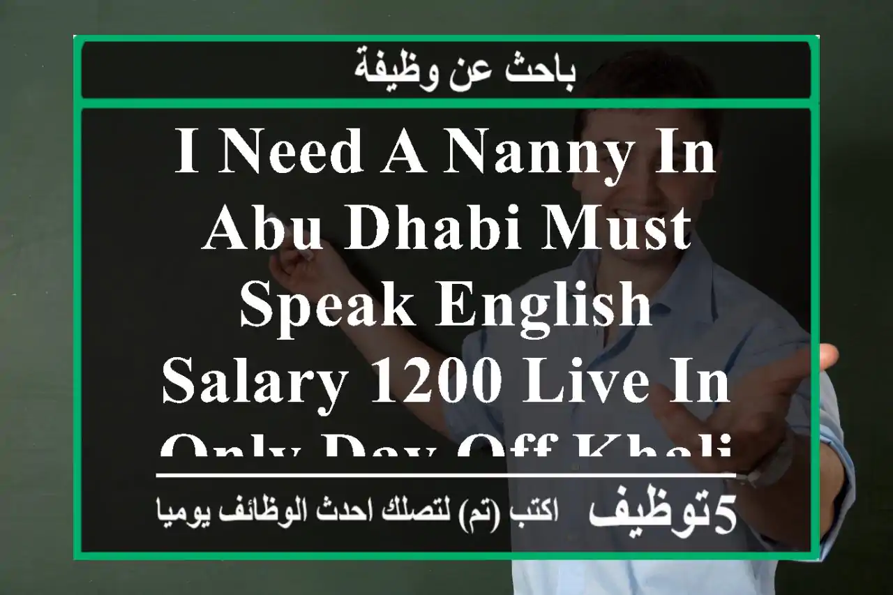 i need a nanny in abu dhabi must speak english salary 1200 live in only day off khalifa st ...
