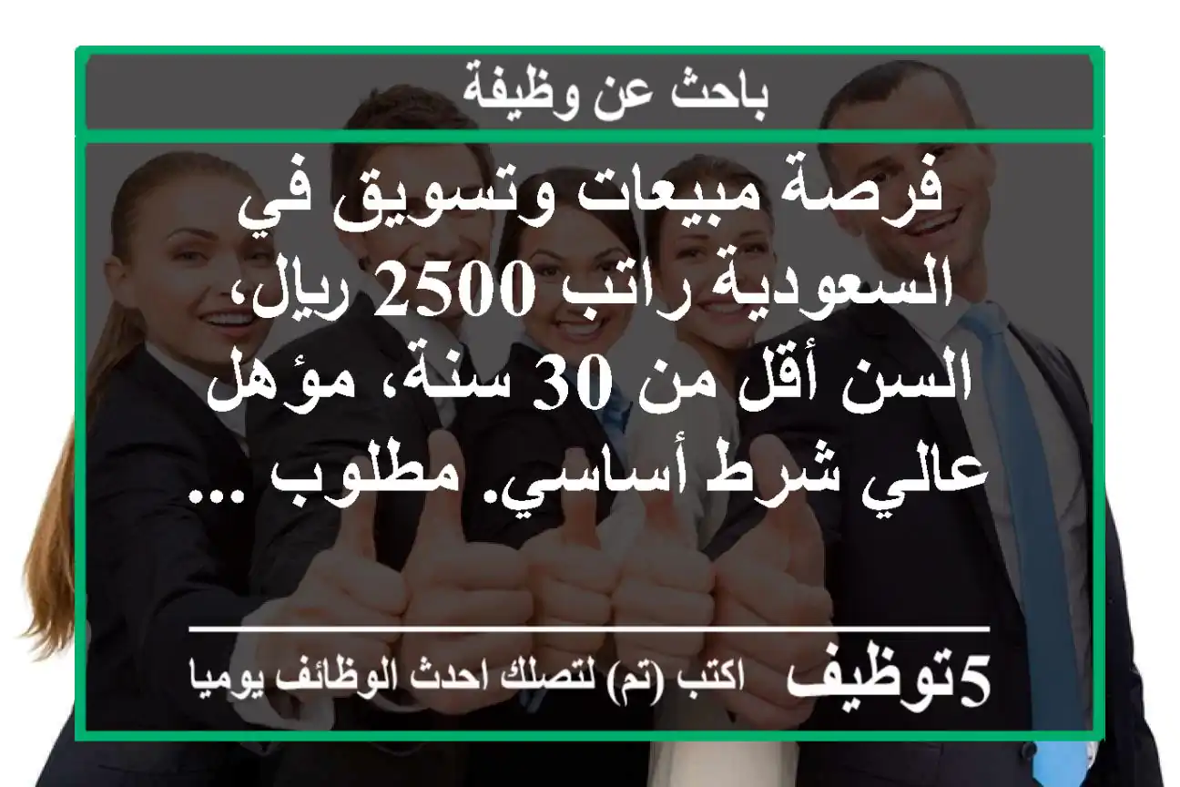 فرصة مبيعات وتسويق في السعودية راتب 2500 ريال، السن أقل من 30 سنة، مؤهل عالي شرط أساسي. مطلوب ...