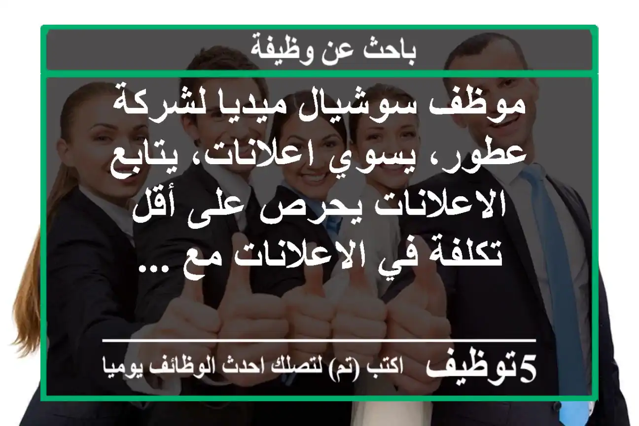 موظف سوشيال ميديا لشركة عطور، يسوي اعلانات، يتابع الاعلانات يحرص على أقل تكلفة في الاعلانات مع ...