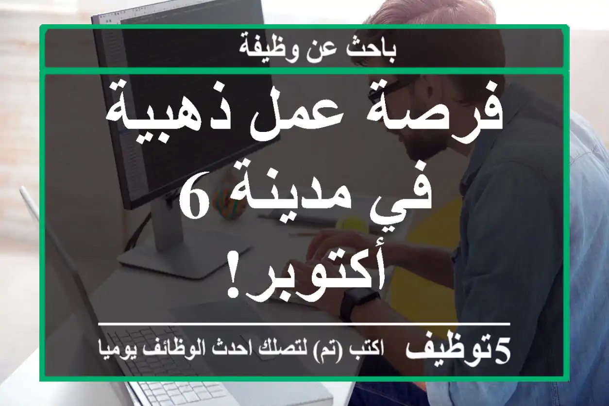 فرصة عمل ذهبية في مدينة 6 أكتوبر!