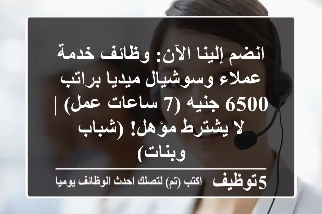 انضم إلينا الآن: وظائف خدمة عملاء وسوشيال ميديا براتب 6500 جنيه (7 ساعات عمل) | لا يشترط مؤهل! (شباب وبنات)