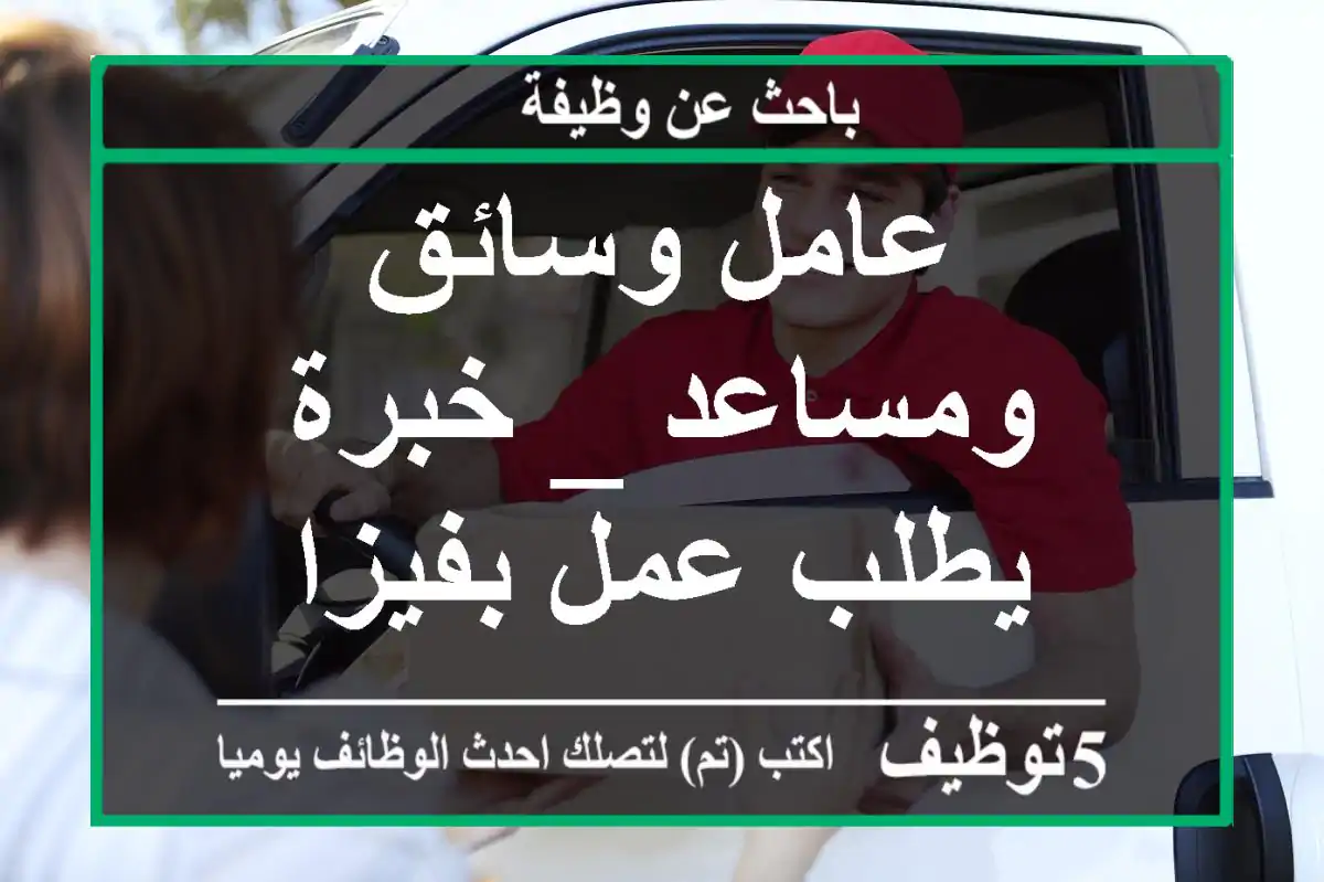 عامل وسائق ومساعد _ خبرة يطلب عمل بفيزا