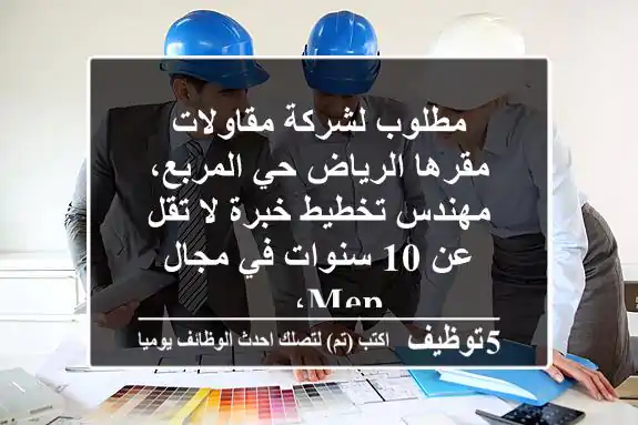 مطلوب لشركة مقاولات مقرها الرياض حي المربع، مهندس تخطيط خبرة لا تقل عن 10 سنوات في مجال mep، ...