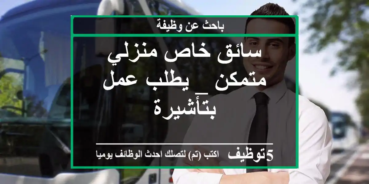 سائق خاص منزلي متمكن _  يطلب عمل بتأشيرة
