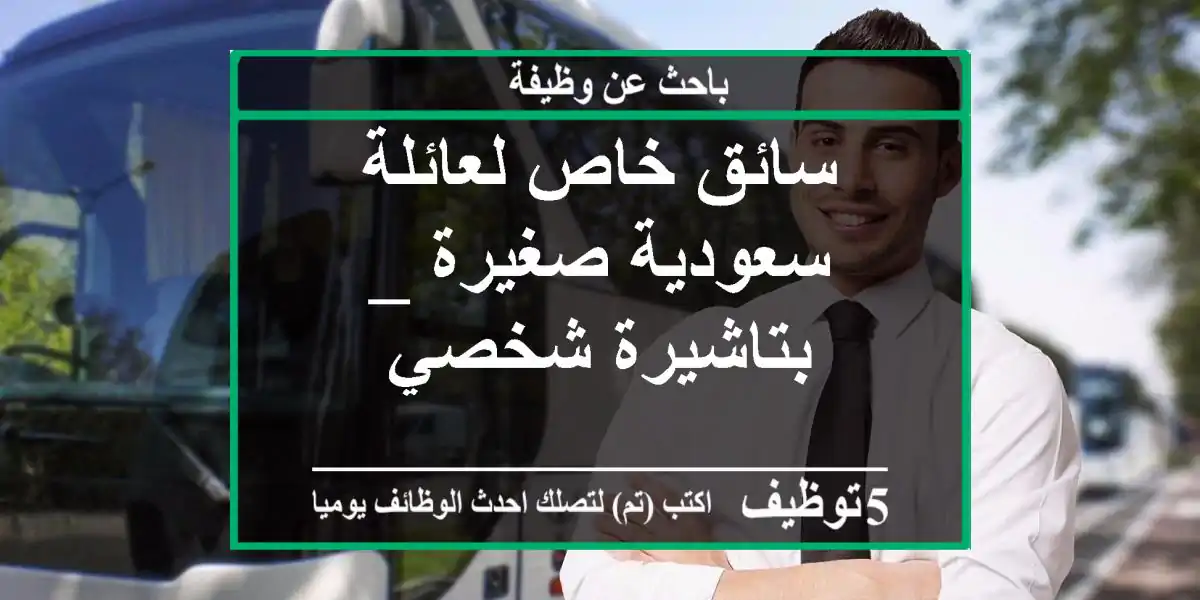 سائق خاص لعائلة سعودية صغيرة _ بتاشيرة شخصي
