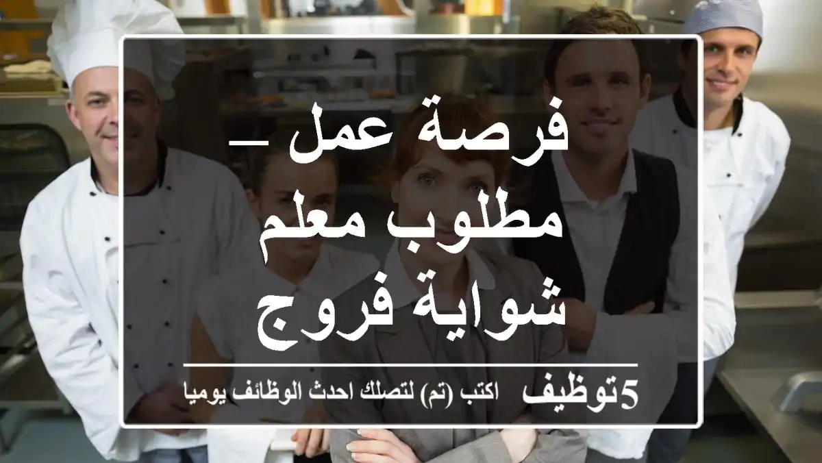 فرصة عمل – مطلوب معلم شواية فروج