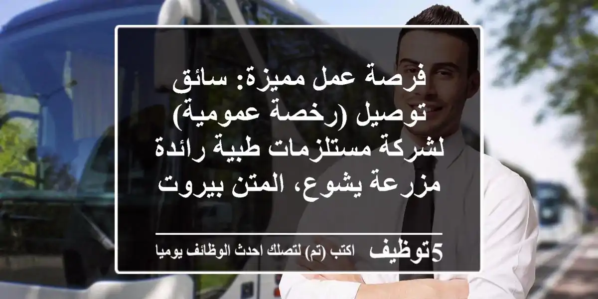 فرصة عمل مميزة: سائق توصيل (رخصة عمومية) لشركة مستلزمات طبية رائدة - مزرعة يشوع، المتن/بيروت