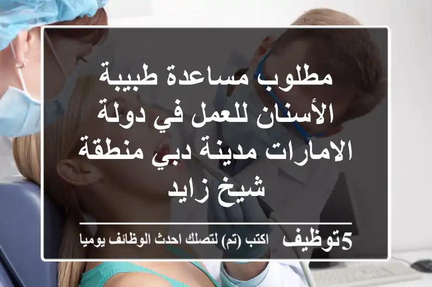 مطلوب مساعدة طبيبة الأسنان للعمل في دولة الامارات مدينة دبي منطقة شيخ زايد