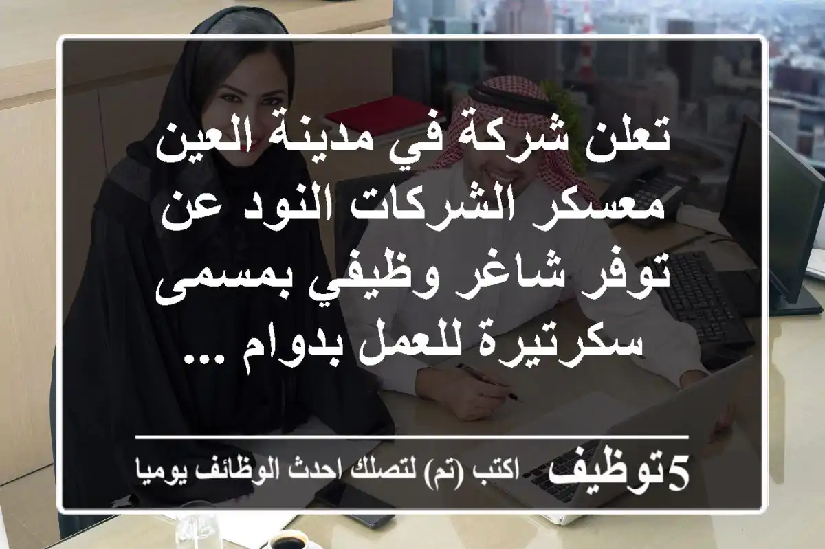 تعلن شركة في مدينة العين معسكر الشركات النود عن توفر شاغر وظيفي بمسمى سكرتيرة للعمل بدوام ...