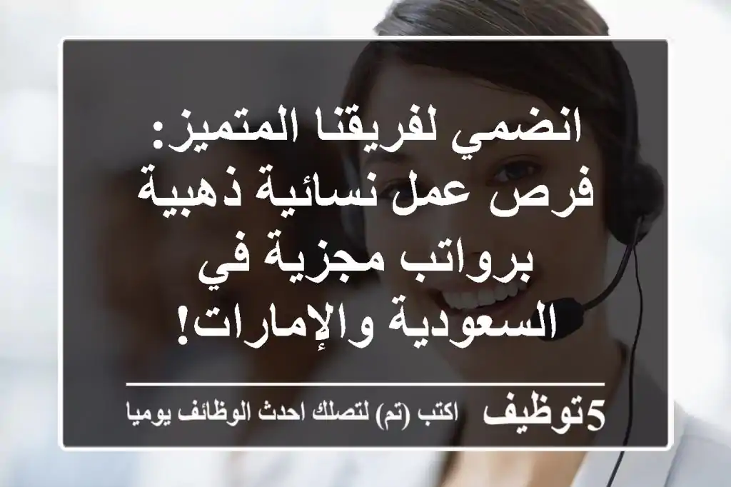 انضمي لفريقنا المتميز: فرص عمل نسائية ذهبية برواتب مجزية في السعودية والإمارات!