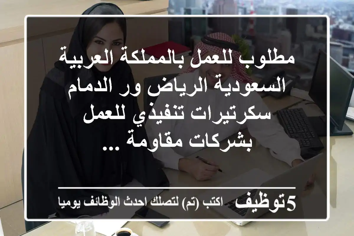 مطلوب للعمل بالمملكة العربية السعودية الرياض ور الدمام سكرتيرات تنفيذي للعمل بشركات مقاومة ...