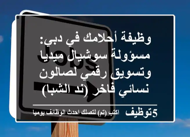 وظيفة أحلامك في دبي: مسؤولة سوشيال ميديا وتسويق رقمي لصالون نسائي فاخر (ند الشبا)