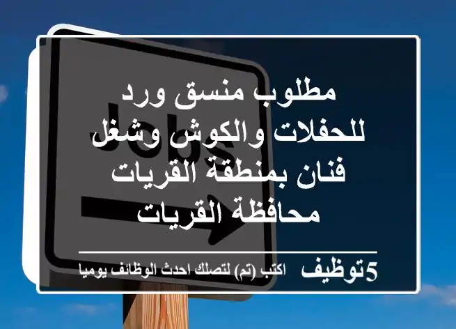 مطلوب منسق ورد للحفلات والكوش وشغل فنان بمنطقة القريات محافظة القريات