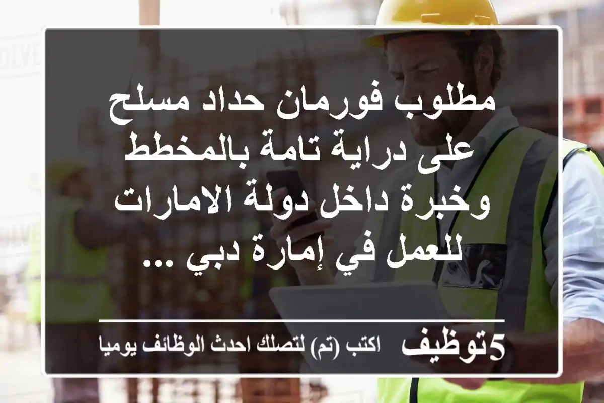 مطلوب فورمان حداد مسلح على دراية تامة بالمخطط وخبرة داخل دولة الامارات للعمل في إمارة دبي ...