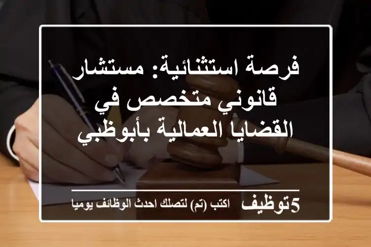 فرصة استثنائية: مستشار قانوني متخصص في القضايا العمالية بأبوظبي