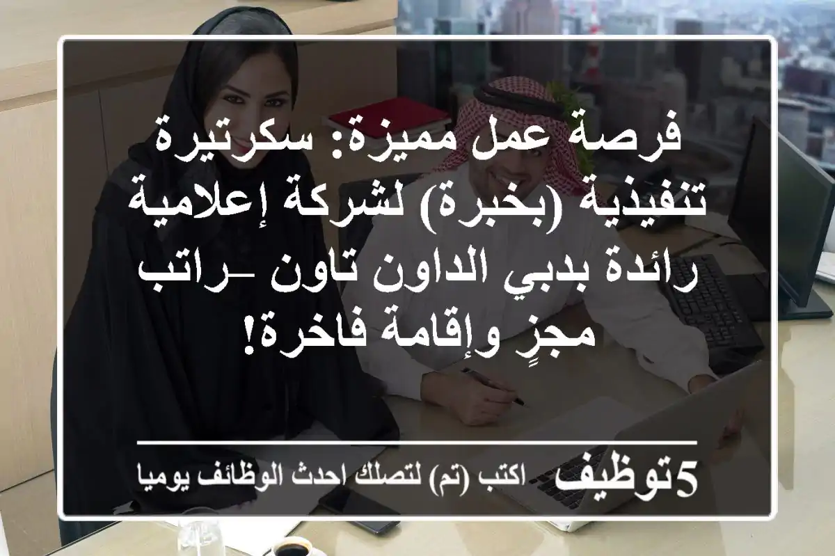 فرصة عمل مميزة: سكرتيرة تنفيذية (بخبرة) لشركة إعلامية رائدة بدبي الداون تاون – راتب مجزٍ وإقامة فاخرة!
